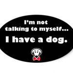 I'm not talking to myself...I have a dog.