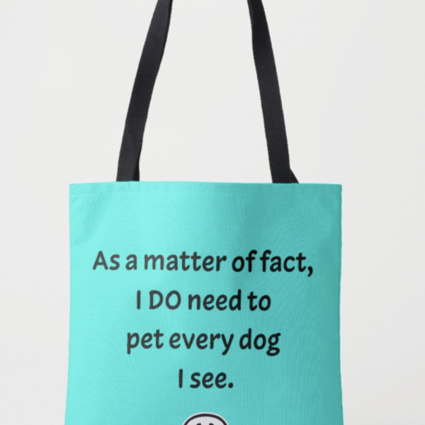 Beau Tyler - As a matter of fact, I DO need to pet every dog I see. seafoam front tote